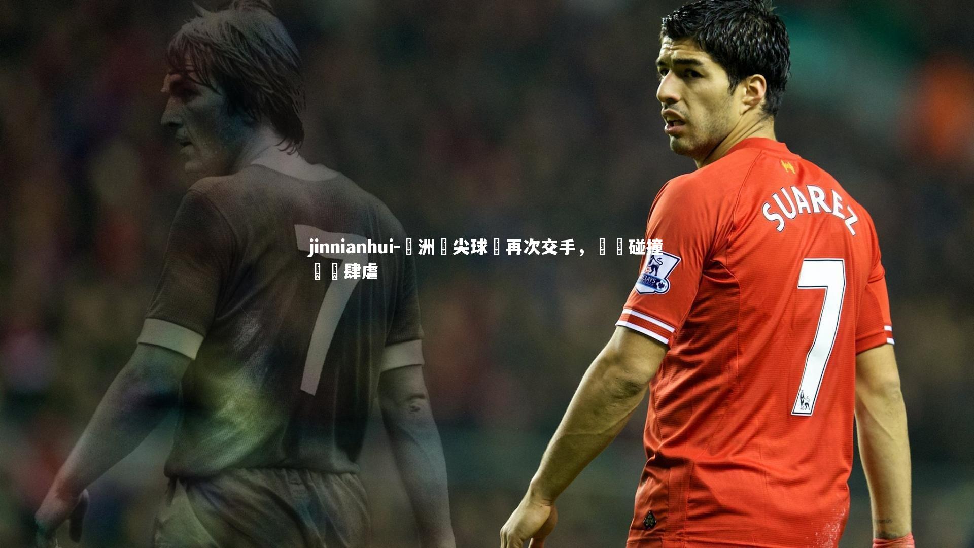 jinnianhui-歐洲頂尖球隊再次交手，強強碰撞風雲肆虐