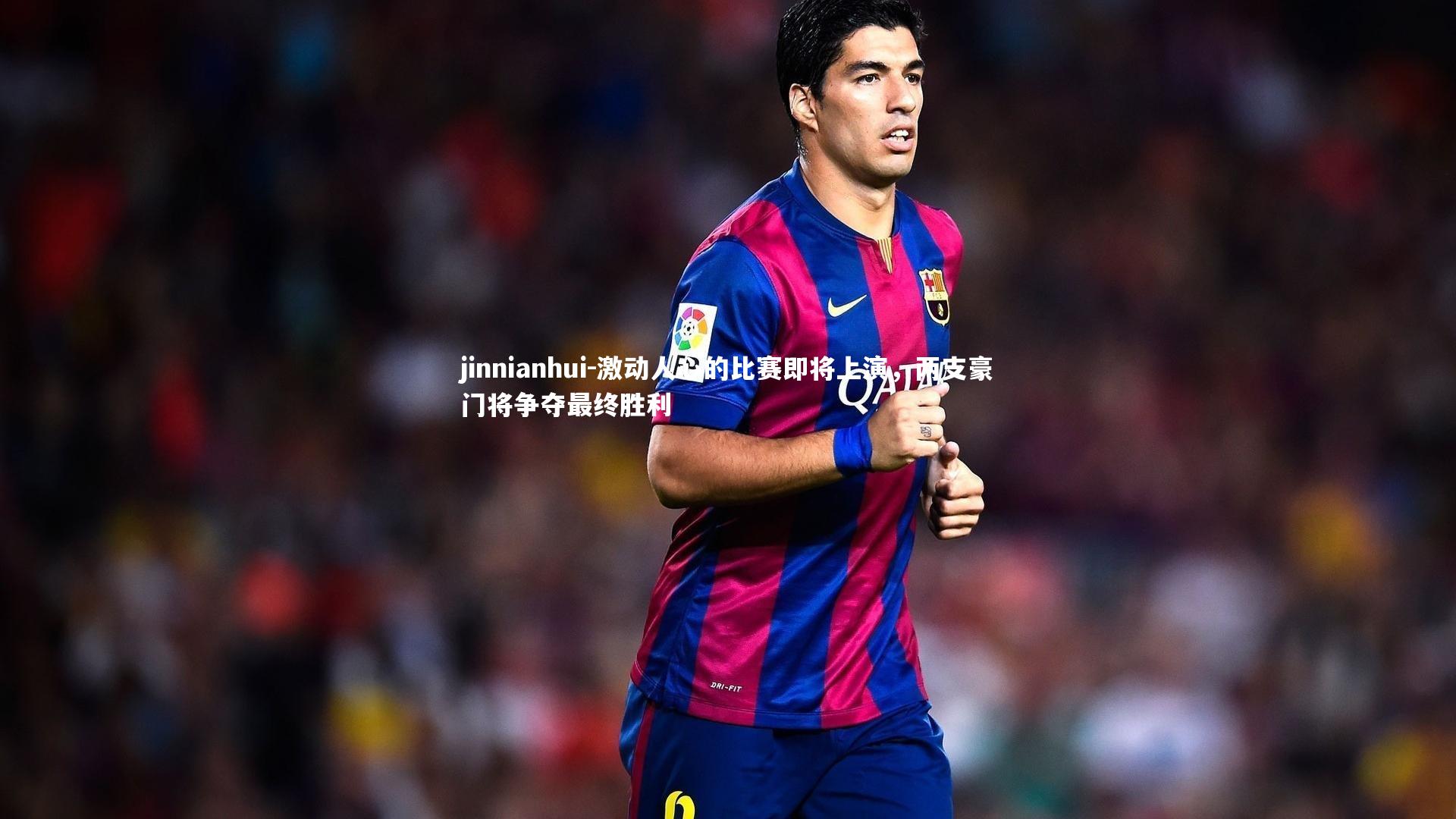 jinnianhui-激动人心的比赛即将上演，两支豪门将争夺最终胜利