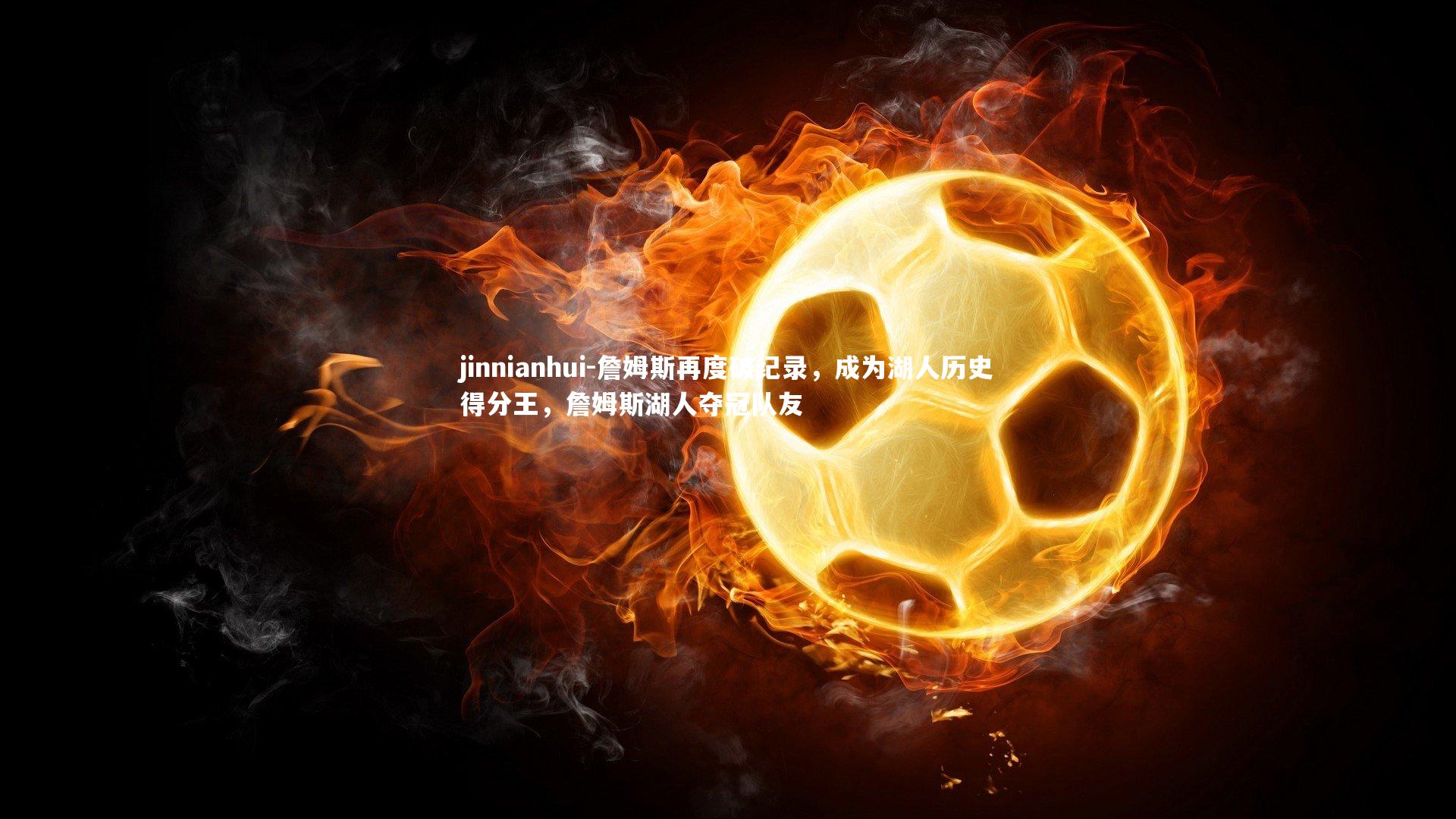 jinnianhui-詹姆斯再度破纪录，成为湖人历史得分王，詹姆斯湖人夺冠队友