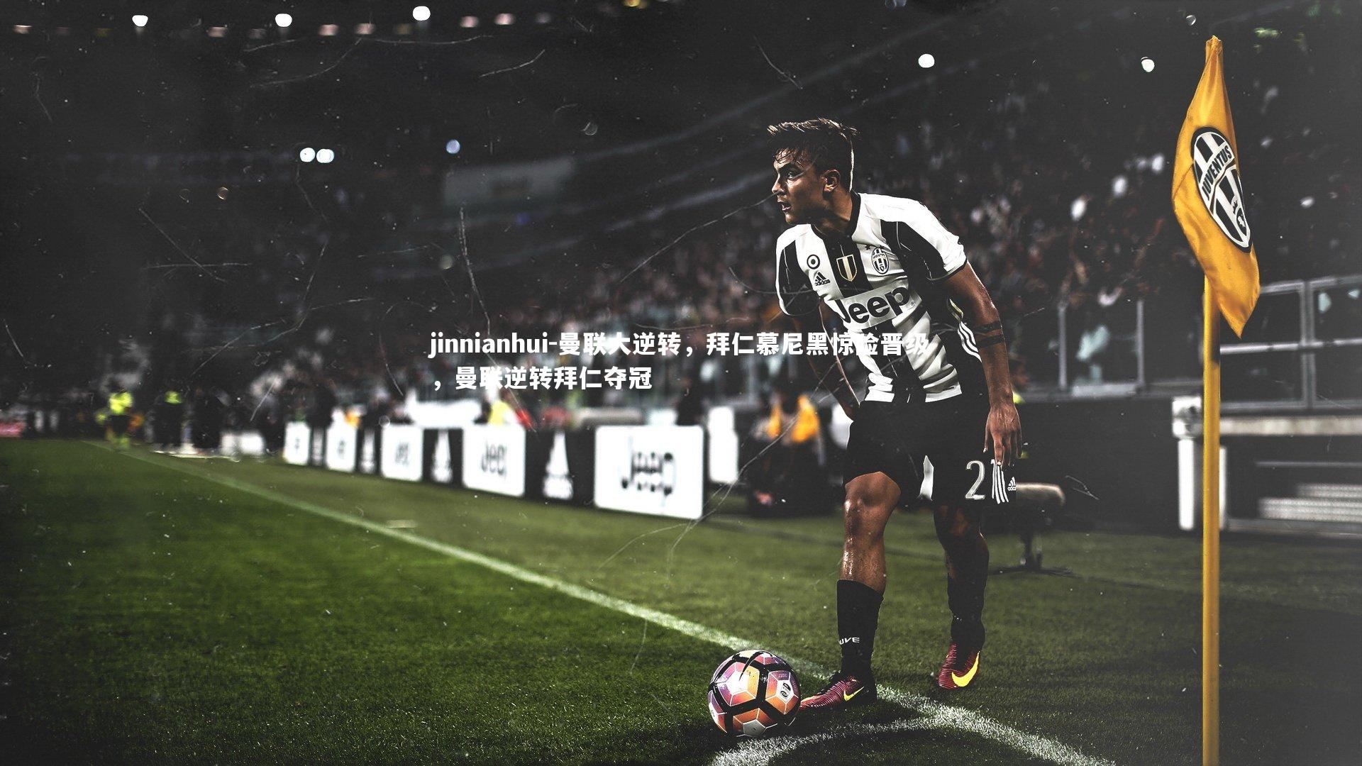 jinnianhui-曼联大逆转，拜仁慕尼黑惊险晋级，曼联逆转拜仁夺冠