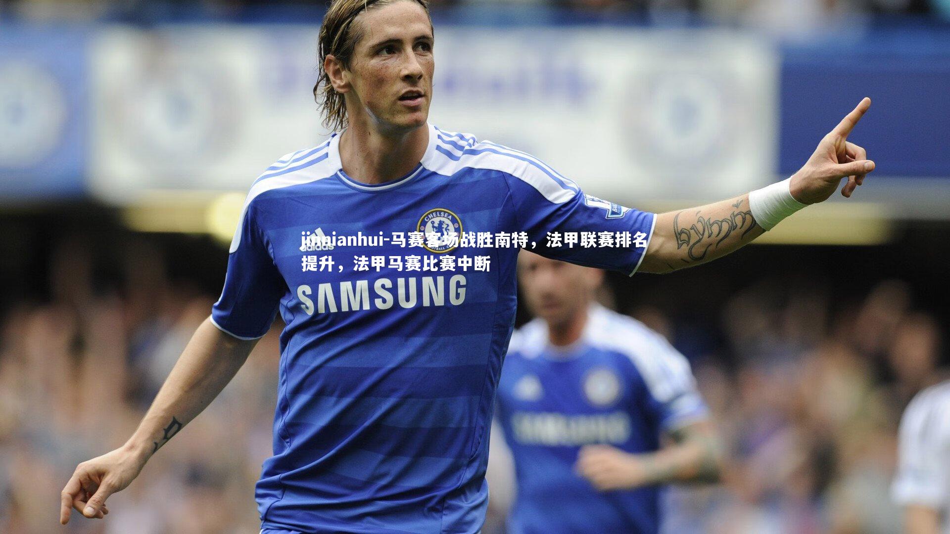 马赛客场战胜南特，法甲联赛排名提升，法甲马赛比赛中断