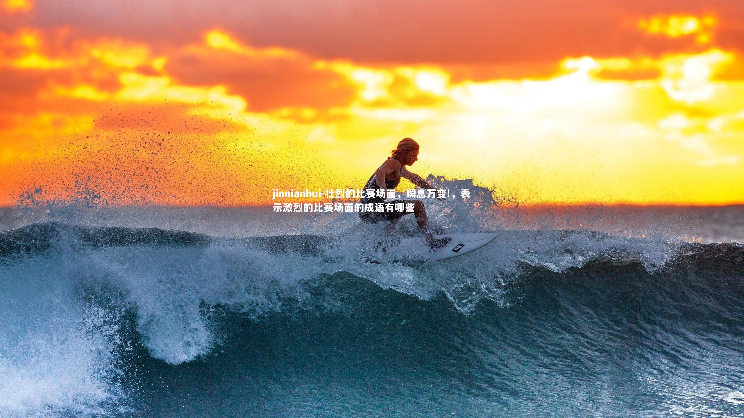 jinnianhui-壮烈的比赛场面，瞬息万变!，表示激烈的比赛场面的成语有哪些