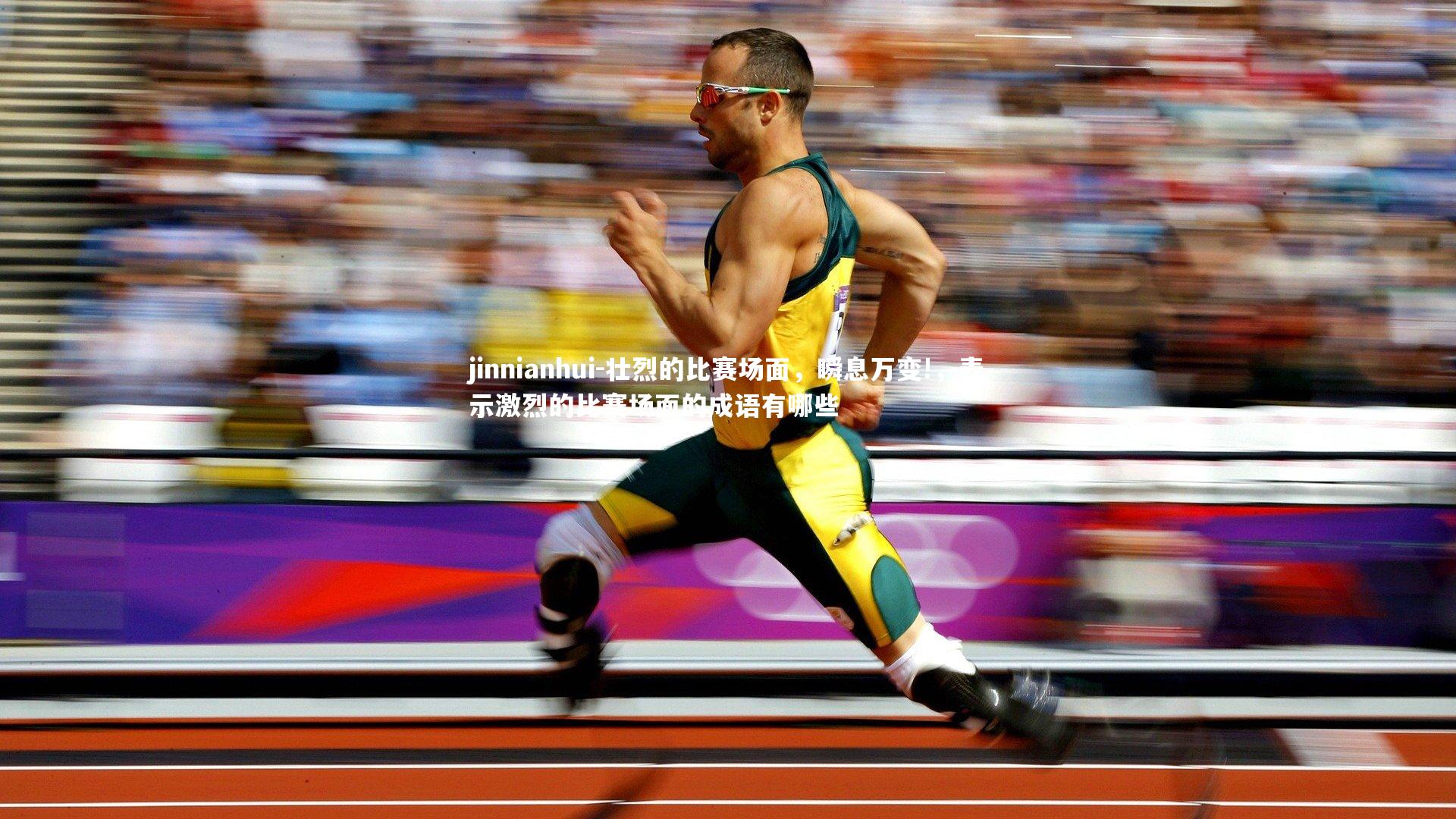 壮烈的比赛场面，瞬息万变!，表示激烈的比赛场面的成语有哪些