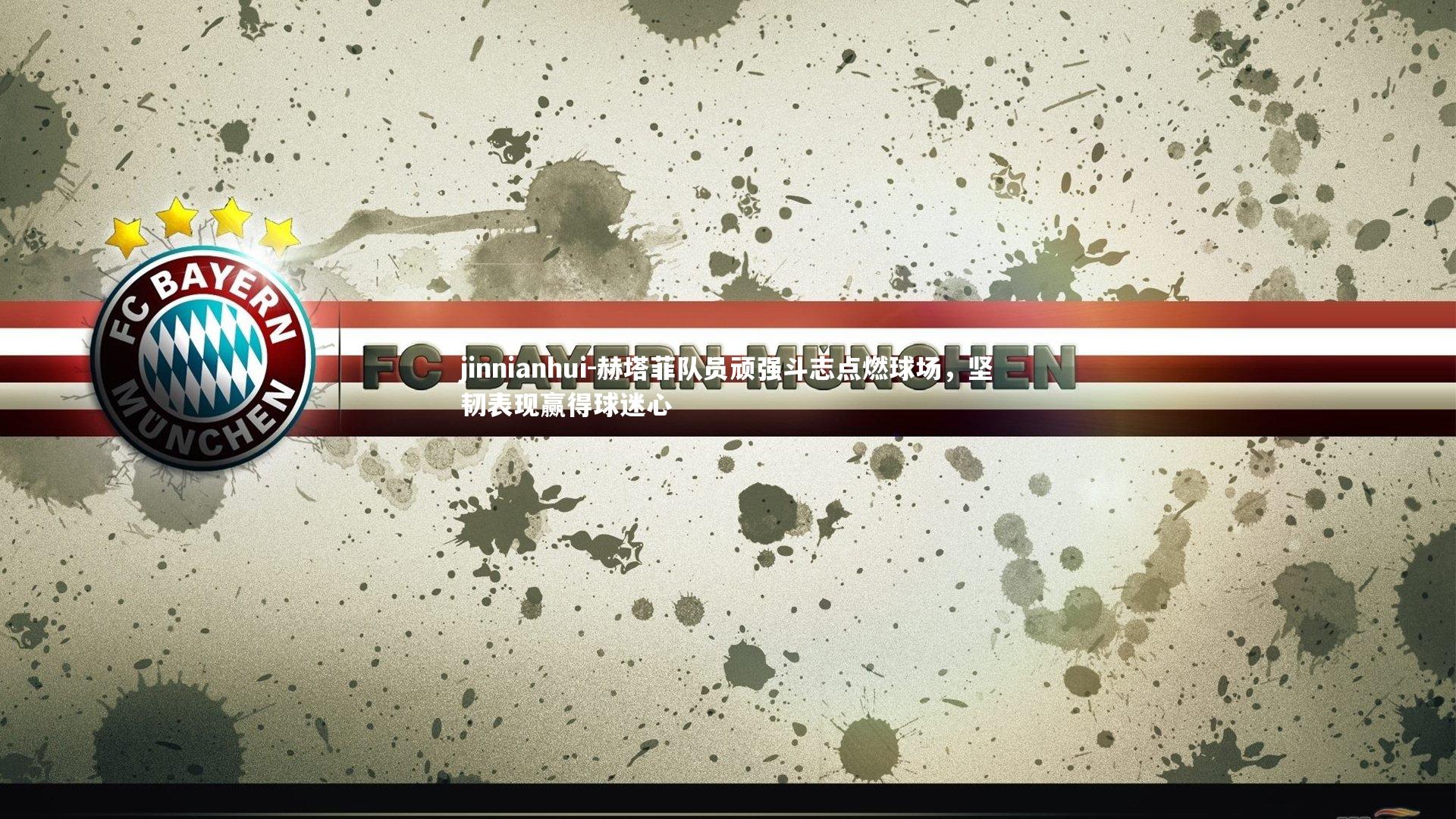 赫塔菲队员顽强斗志点燃球场，坚韧表现赢得球迷心