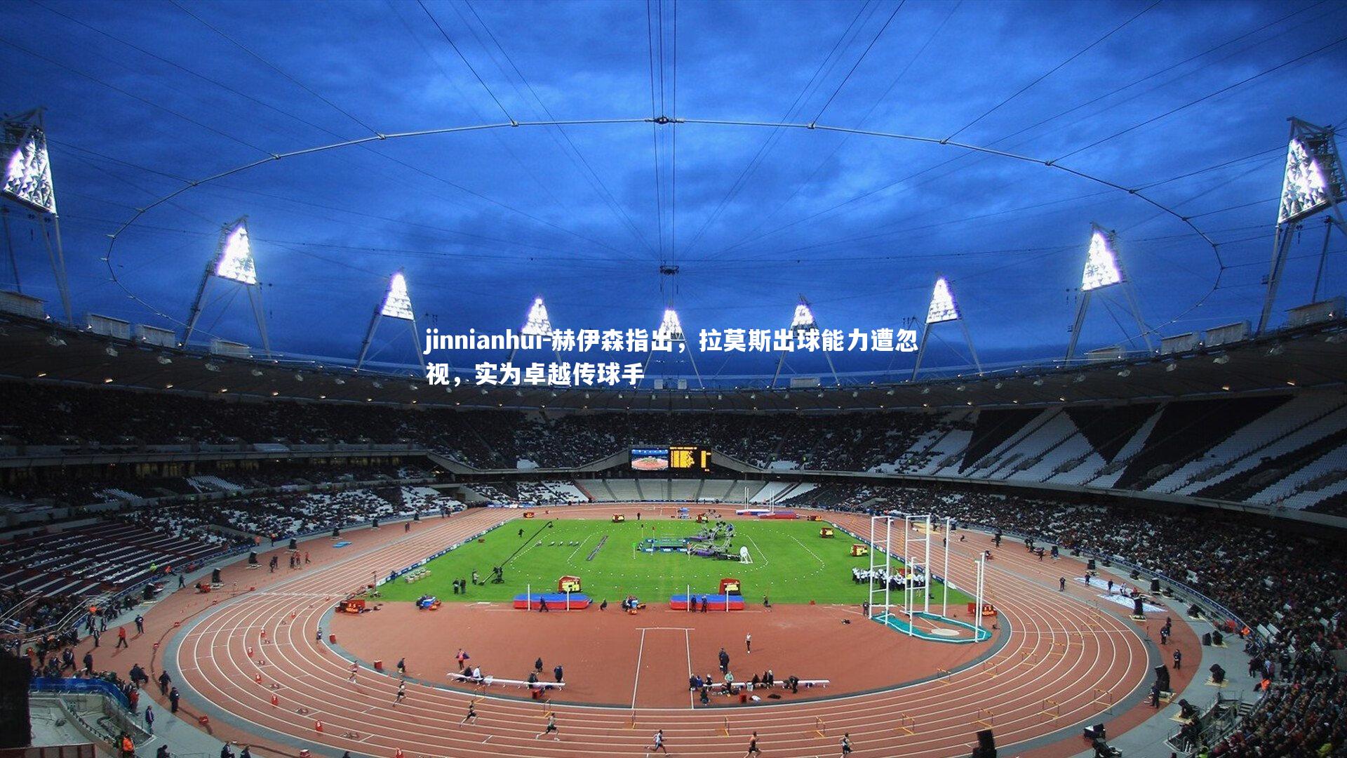 jinnianhui-赫伊森指出，拉莫斯出球能力遭忽视，实为卓越传球手